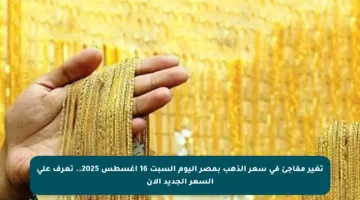 تغير مفاجئ في سعر الذهب بمصر اليوم السبت 16 أغسطس 2025.. تعرف على السعر الجديد الآن